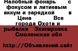 Налобный фонарь cree с фокусом и литиевым  аккум и зарядкой 12-220в. › Цена ­ 1 350 - Все города Охота и рыбалка » Экипировка   . Смоленская обл.